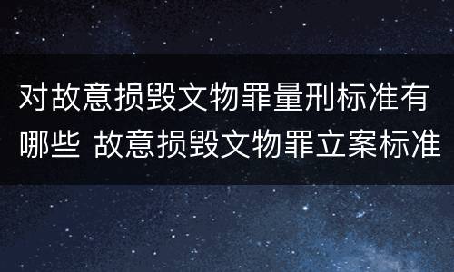 对故意损毁文物罪量刑标准有哪些 故意损毁文物罪立案标准