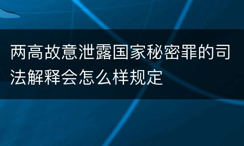 两高故意泄露国家秘密罪的司法解释会怎么样规定