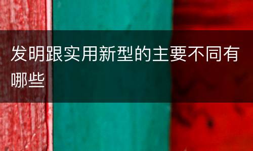 发明跟实用新型的主要不同有哪些