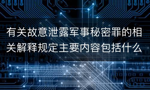 有关故意泄露军事秘密罪的相关解释规定主要内容包括什么