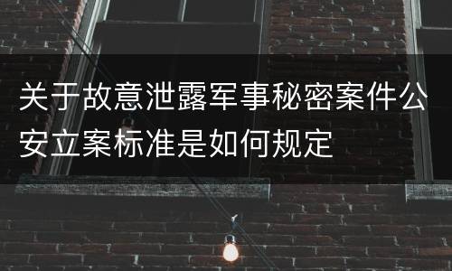 关于故意泄露军事秘密案件公安立案标准是如何规定
