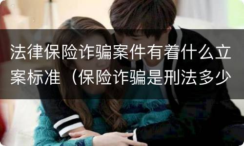 法律保险诈骗案件有着什么立案标准（保险诈骗是刑法多少条）