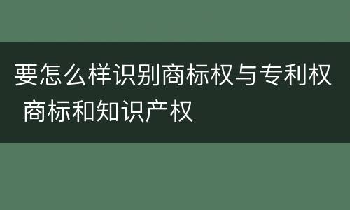 要怎么样识别商标权与专利权 商标和知识产权