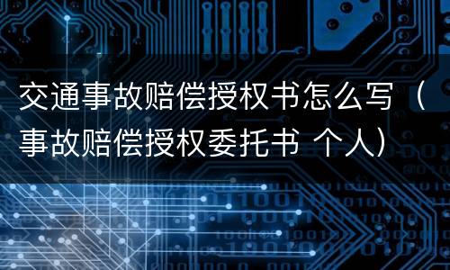 交通事故赔偿授权书怎么写（事故赔偿授权委托书 个人）