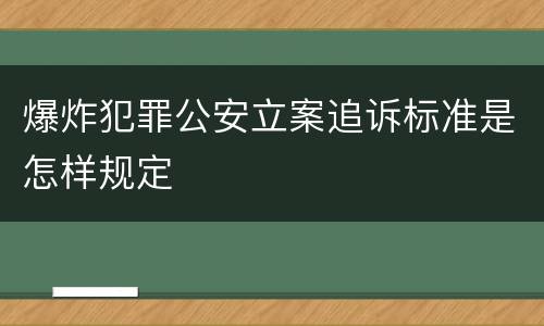 爆炸犯罪公安立案追诉标准是怎样规定