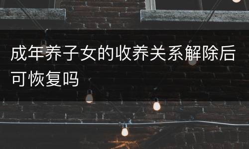 成年养子女的收养关系解除后可恢复吗