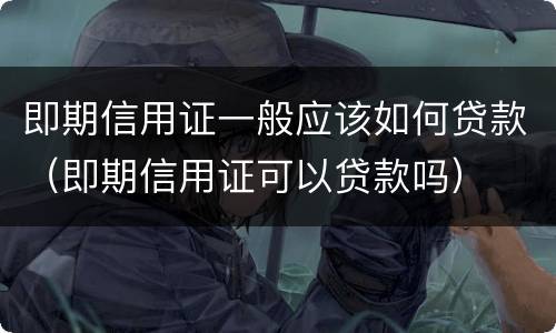 即期信用证一般应该如何贷款（即期信用证可以贷款吗）