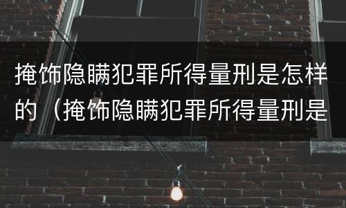 掩饰隐瞒犯罪所得量刑是怎样的（掩饰隐瞒犯罪所得量刑是怎样的程序）