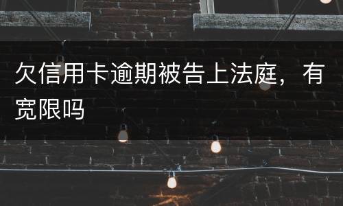 欠信用卡逾期被告上法庭，有宽限吗