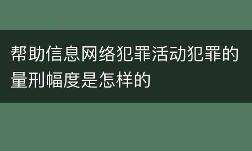 帮助信息网络犯罪活动犯罪的量刑幅度是怎样的