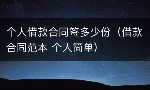 个人借款合同签多少份（借款合同范本 个人简单）