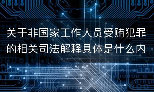 关于非国家工作人员受贿犯罪的相关司法解释具体是什么内容