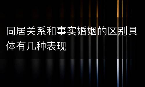 同居关系和事实婚姻的区别具体有几种表现