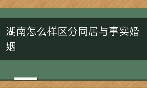 湖南怎么样区分同居与事实婚姻
