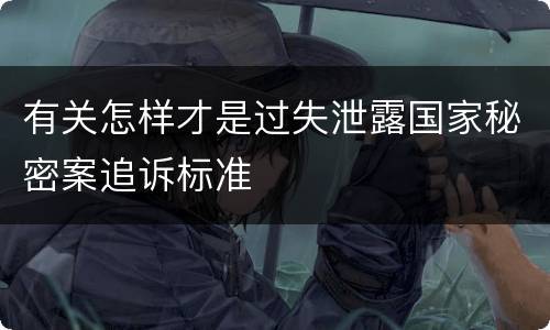 有关怎样才是过失泄露国家秘密案追诉标准