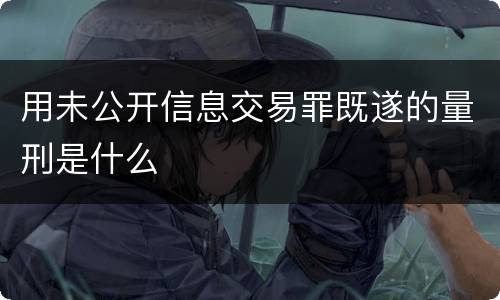 用未公开信息交易罪既遂的量刑是什么