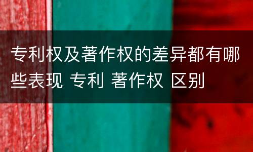 专利权及著作权的差异都有哪些表现 专利 著作权 区别