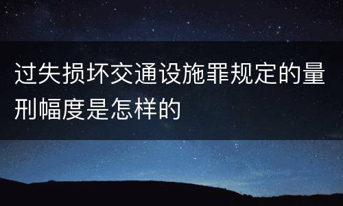 过失损坏交通设施罪规定的量刑幅度是怎样的