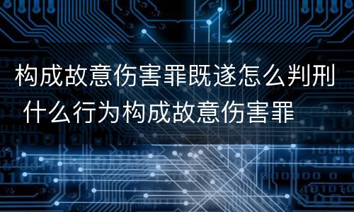 构成故意伤害罪既遂怎么判刑 什么行为构成故意伤害罪