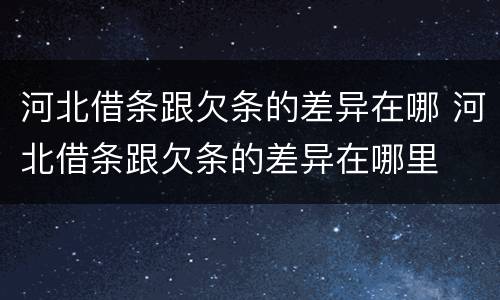 河北借条跟欠条的差异在哪 河北借条跟欠条的差异在哪里