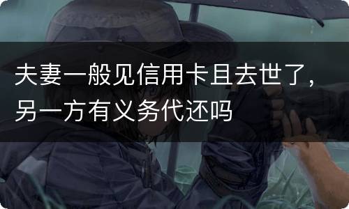 夫妻一般见信用卡且去世了，另一方有义务代还吗
