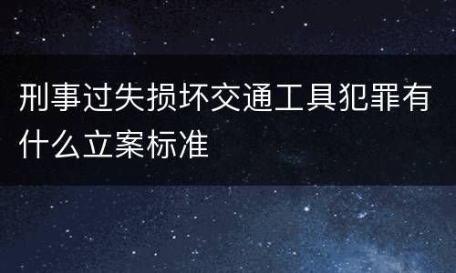 刑事过失损坏交通工具犯罪有什么立案标准