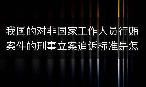 我国的对非国家工作人员行贿案件的刑事立案追诉标准是怎么规定