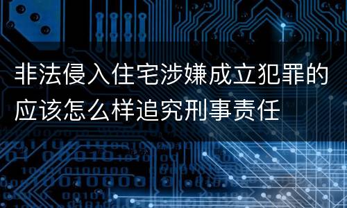 非法侵入住宅涉嫌成立犯罪的应该怎么样追究刑事责任