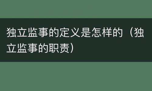 独立监事的定义是怎样的（独立监事的职责）