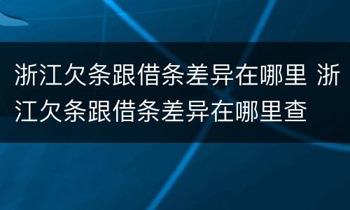 浙江欠条跟借条差异在哪里 浙江欠条跟借条差异在哪里查
