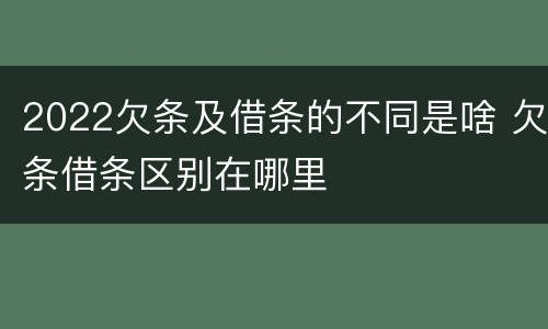 2022欠条及借条的不同是啥 欠条借条区别在哪里