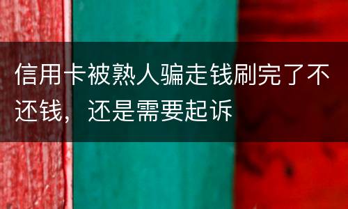 信用卡被熟人骗走钱刷完了不还钱，还是需要起诉