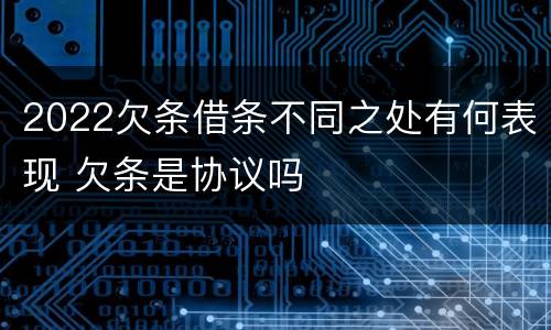 2022欠条借条不同之处有何表现 欠条是协议吗