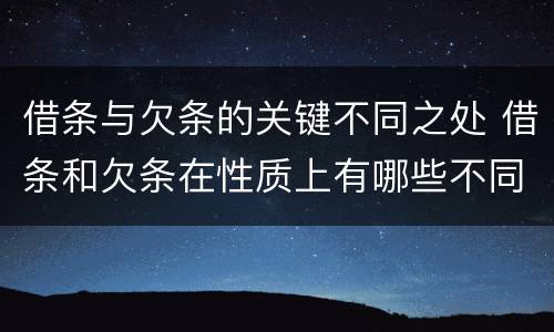 借条与欠条的关键不同之处 借条和欠条在性质上有哪些不同