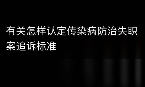有关怎样认定传染病防治失职案追诉标准