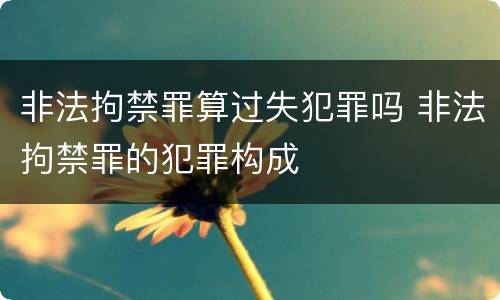 非法拘禁罪算过失犯罪吗 非法拘禁罪的犯罪构成