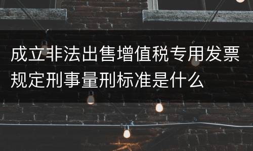 成立非法出售增值税专用发票规定刑事量刑标准是什么