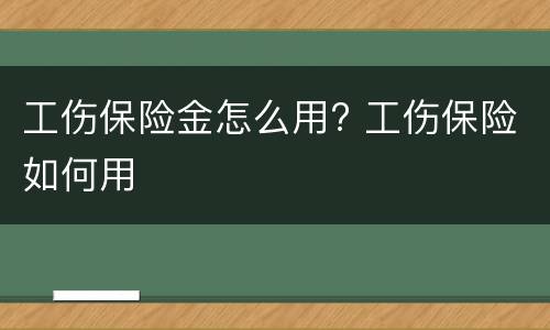 工伤保险金怎么用? 工伤保险如何用