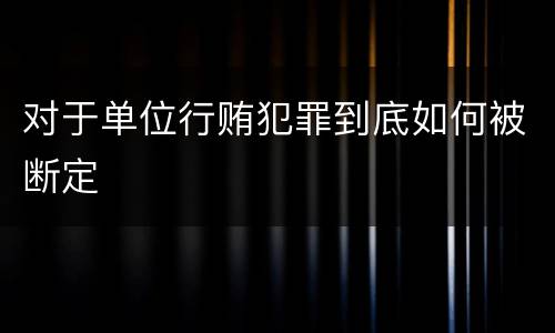 对于单位行贿犯罪到底如何被断定