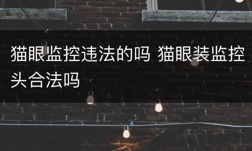 猫眼监控违法的吗 猫眼装监控头合法吗