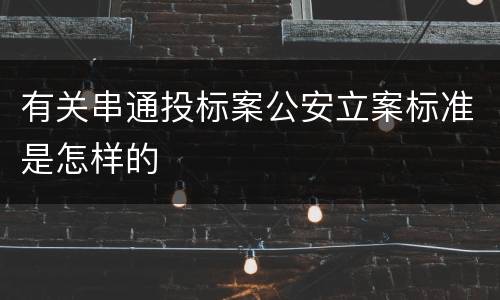 有关串通投标案公安立案标准是怎样的