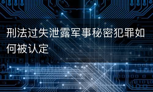 刑法过失泄露军事秘密犯罪如何被认定