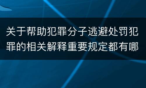 关于帮助犯罪分子逃避处罚犯罪的相关解释重要规定都有哪些