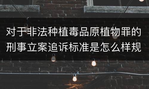 对于非法种植毒品原植物罪的刑事立案追诉标准是怎么样规定