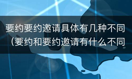 要约要约邀请具体有几种不同（要约和要约邀请有什么不同）