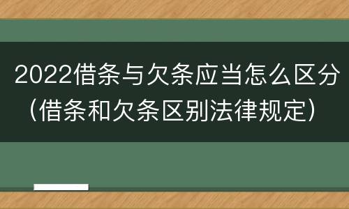 2022借条与欠条应当怎么区分（借条和欠条区别法律规定）