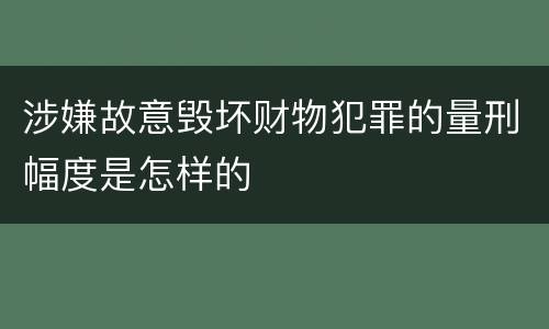 涉嫌故意毁坏财物犯罪的量刑幅度是怎样的