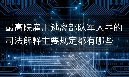 最高院雇用逃离部队军人罪的司法解释主要规定都有哪些