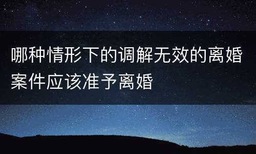 哪种情形下的调解无效的离婚案件应该准予离婚