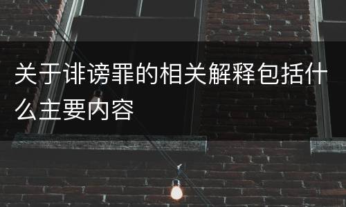 关于诽谤罪的相关解释包括什么主要内容